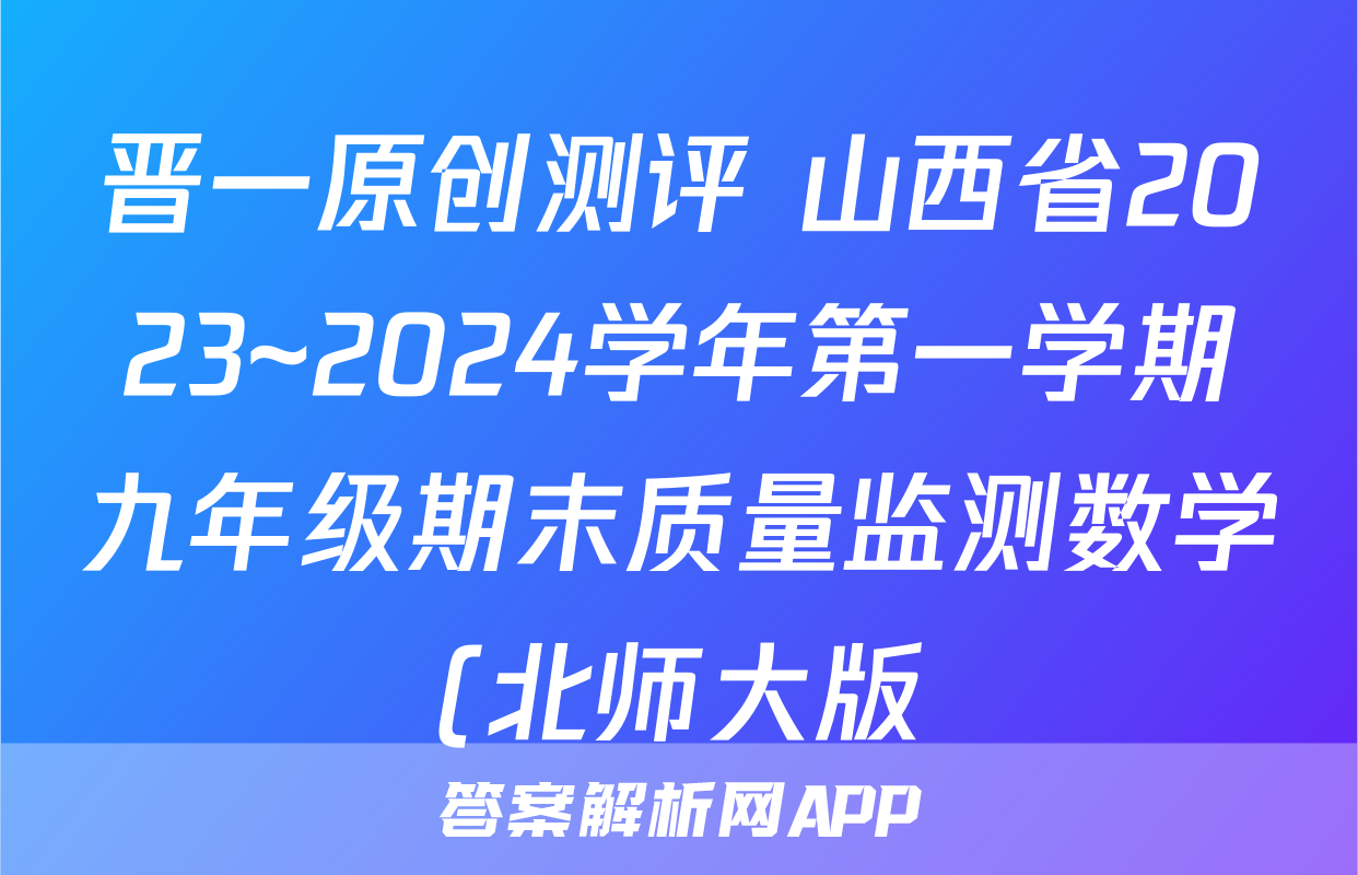 晋一原创测评 山西省2023~2024学年第一学期九年级期末质量监测数学(北师大版)答案